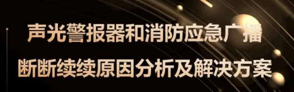 鄂爾多斯聲光和消防廣播斷斷續續原因分析及解決方案